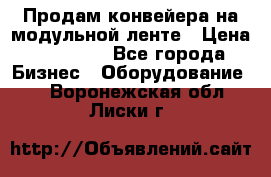 Продам конвейера на модульной ленте › Цена ­ 80 000 - Все города Бизнес » Оборудование   . Воронежская обл.,Лиски г.